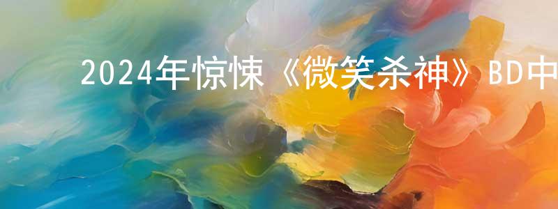 ﻿陈欣勇发布﻿2024年惊悚《微笑杀神》BD中英双字迅雷下载_电影天堂